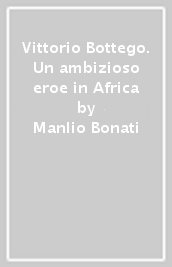 Vittorio Bottego. Un ambizioso eroe in Africa