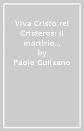 Viva Cristo re! Cristeros: il martirio del Messico (1926-29)