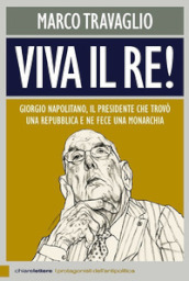 Viva il re! Giorgio Napolitano, il presidente che trovò una repubblica e ne fece una monarchia