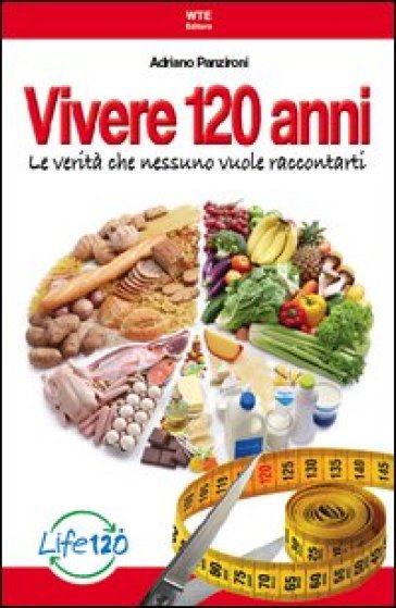 Vivere 120 anni. Le verità che nessuno vuole raccontarti - Adriano Panzironi