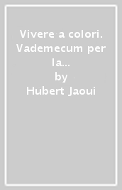 Vivere a colori. Vademecum per la crescita creativa e il successo personale