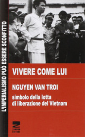 Vivere come lui. Nguyen Van Troi. Simbolo della lotta di liberazione del Vietnam