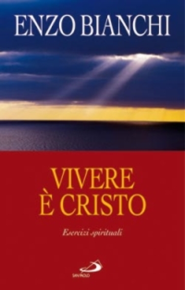 Vivere è Cristo. Esercizi spirituali sulla Lettera di Paolo ai Filippesi predicati ai vescovi della Puglia - Enzo Bianchi