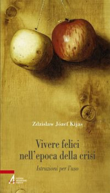 Vivere felici nell'epoca della crisi. Istruzioni per l'uso - Zdzislaw Jozef Kijas