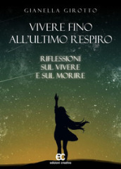 Vivere fino all ultimo respiro. Riflessioni sul vivere e sul morire