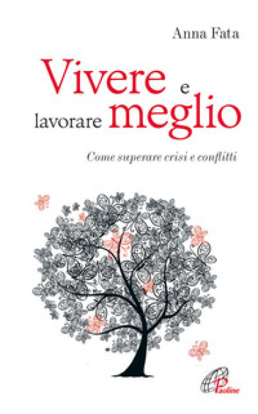 Vivere e lavorare meglio. Come superare crisi e conflitti - Anna Fata