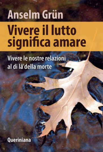 Vivere il lutto significa amare. Vivere le nostre relazioni al di là della morte - Anselm Grun