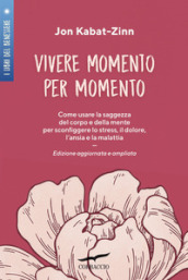 Vivere momento per momento. Sconfiggere lo stress, il dolore, l ansia e la malattia con la mindfulness. Ediz. ampliata