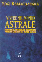 Vivere nel mondo astrale. Personalità, vita sociale, occupazione. Paradiso e inferno nel mondo astrale