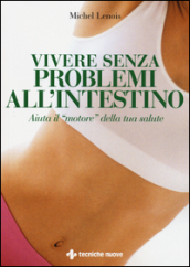 Vivere senza problemi all intestino. Aiuta il «motore» della tua salute