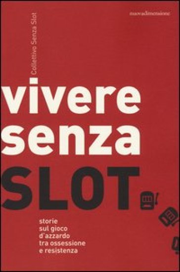 Vivere senza slot. Storie sul gioco d'azzardo tra ossessione e resistenza - Collettivo Senza Slot