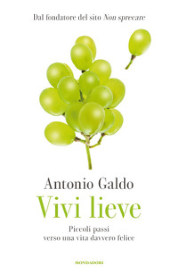 Vivi lieve. Piccoli passi verso una vita davvero felice - Antonio Galdo