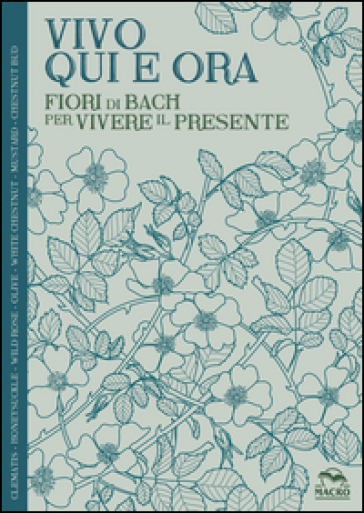 Vivo qui e ora. Fiori di Bach per vivere il presente - Lucilla Satanassi