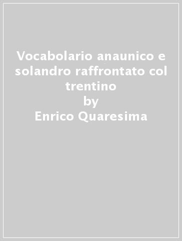 Vocabolario anaunico e solandro raffrontato col trentino - Enrico Quaresima