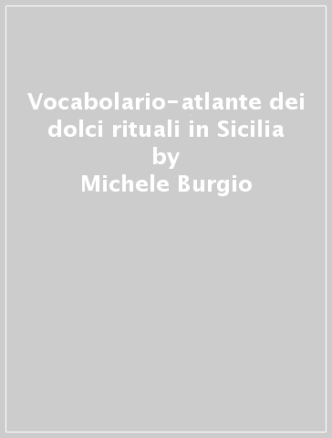 Vocabolario-atlante dei dolci rituali in Sicilia - Michele Burgio