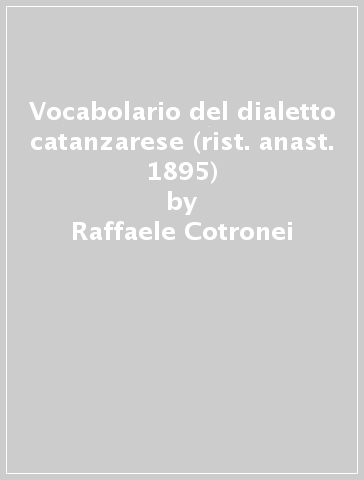 Vocabolario del dialetto catanzarese (rist. anast. 1895) - Raffaele Cotronei