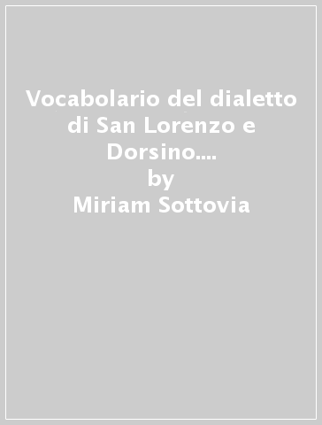 Vocabolario del dialetto di San Lorenzo e Dorsino. 8000 voci, 3000 modi di dire, 650 proverbi. Aneddoti, curiosità, tradizioni - Miriam Sottovia