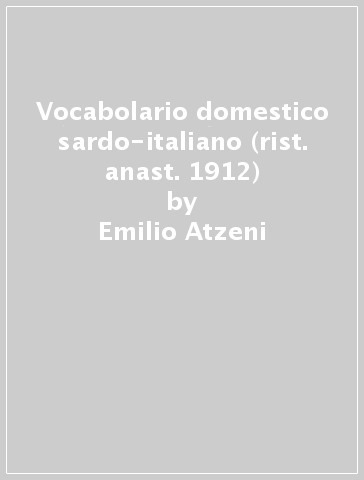 Vocabolario domestico sardo-italiano (rist. anast. 1912) - Emilio Atzeni