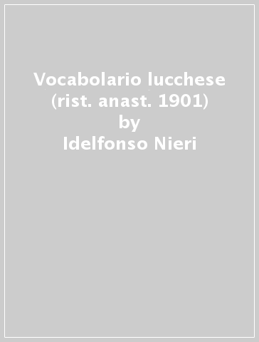 Vocabolario lucchese (rist. anast. 1901) - Idelfonso Nieri