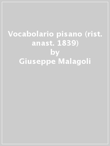 Vocabolario pisano (rist. anast. 1839) - Giuseppe Malagoli