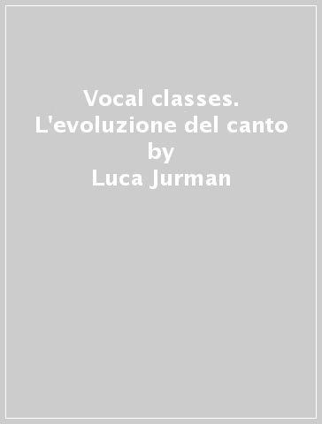 Vocal classes. L'evoluzione del canto - Luca Jurman