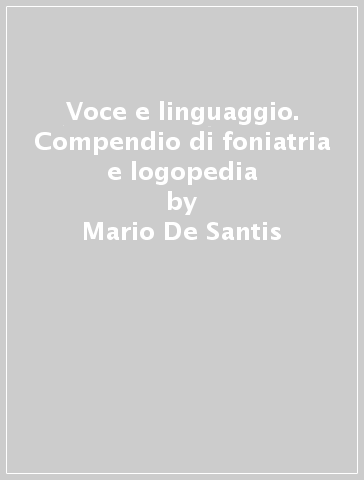 Voce e linguaggio. Compendio di foniatria e logopedia - Anna Ricotti - Mario De Santis