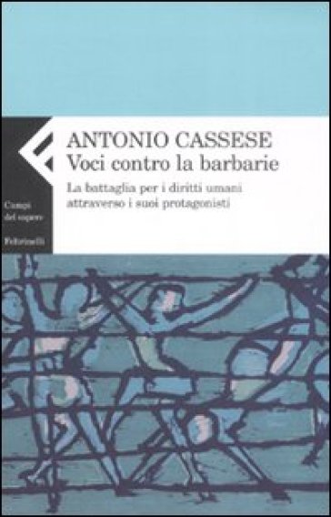 Voci contro le barbarie. La battaglia per i diritti umani attraverso i suoi protagonisti - Antonio Cassese