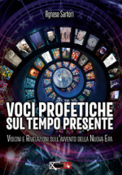 Voci profetiche sul tempo presente. Visioni e rivelazioni sull avvento della nuova era