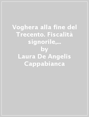 Voghera alla fine del Trecento. Fiscalità signorile, demografia, società - Laura De Angelis Cappabianca