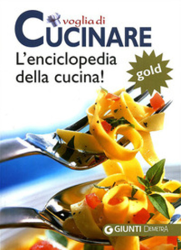 Voglia di cucinare. L'enciclopedia della cucina! Gold