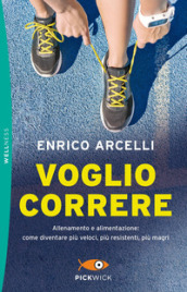 Voglio correre. Allenamento e alimentazione: come diventare più veloci, più resistenti, più magri