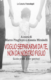 Voglio separarmi da te, non da nostro figlio. Guida pratica per genitori