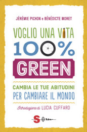 Voglio una vita 100% green. Cambia le tue abitudini per cambiare il mondo