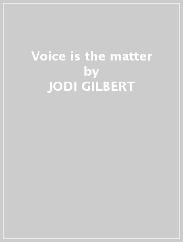 Voice is the matter - JODI GILBERT