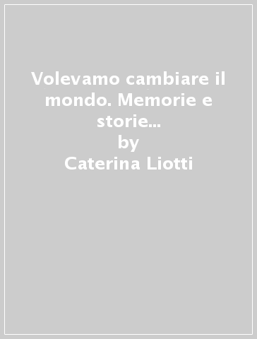 Volevamo cambiare il mondo. Memorie e storie delle donne dell'UDI in Emilia Romagna - Caterina Liotti