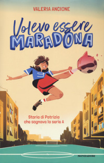 Volevo essere Maradona. Storia di Patrizia che sognava la serie A - Valeria Ancione