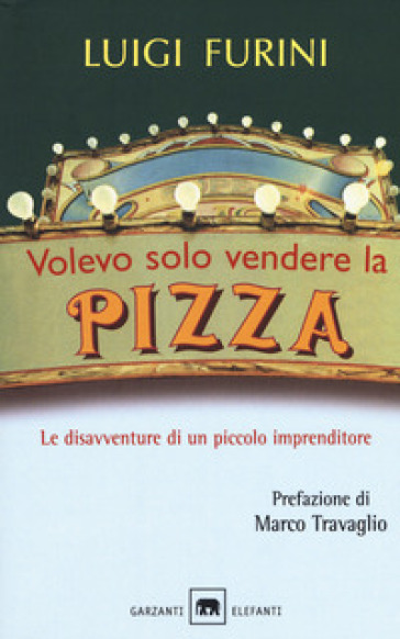 Volevo solo vendere la pizza. Le disavventure di un piccolo imprenditore. Nuova ediz. - Luigi Furini