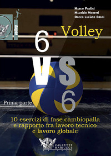 Volley 6 vs 6. Con DVD video. 1: Prima parte. 10 esercizi di fase cambiopalla e rapporto fra lavoro tecnico e lavoro globale - Bruni