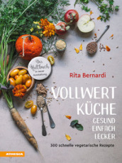 Vollwertkuche. Gesund. Einfach. Lecker. 300 schnelle vegetarische Rezepte