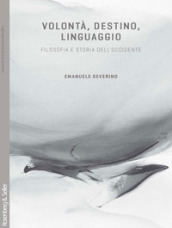 Volontà, destino, linguaggio. Filosofia e storia dell Occidente