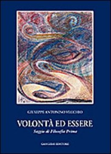 Volontà e essere. Saggio di filosofia prima - Giuseppe A. Vecchio