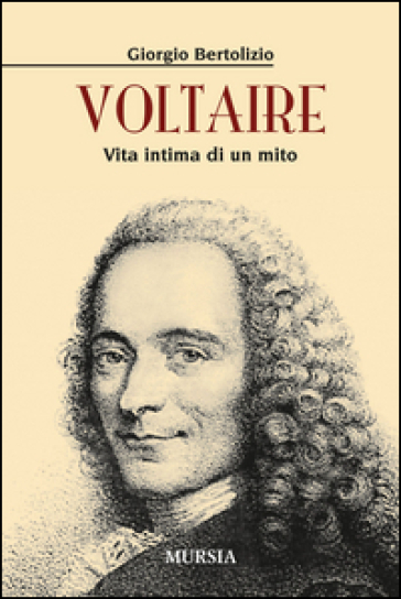 Voltaire. Vita intima di un mito - Giorgio Bertolizio