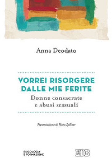 Vorrei risorgere dalle mie ferite. Donne consacrate e abusi sessuali - Anna Deodato