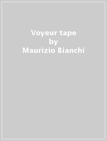Voyeur tape - Maurizio Bianchi