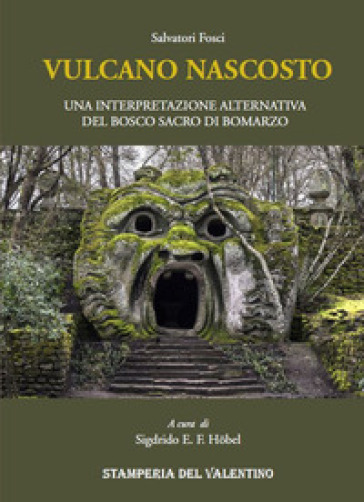 Vulcano nascosto. Una interpretazione alternativa del Bosco Sacro di Bomarzo - Salvatore Fosci