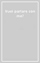 Vuoi parlare con me?