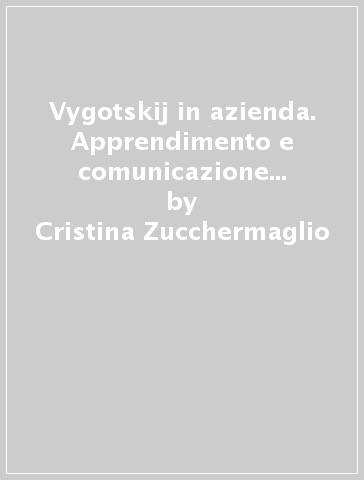 Vygotskij in azienda. Apprendimento e comunicazione nei contesti lavorativi - Cristina Zucchermaglio