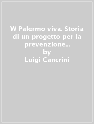 W Palermo viva. Storia di un progetto per la prevenzione delle tossicodipendenze - Luigi Cancrini