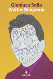 Walter Benjamin. Pensare per immagini, inventare gesti