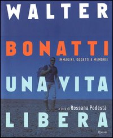 Walter Bonatti. Una vita libera